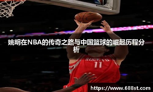姚明在NBA的传奇之路与中国篮球的崛起历程分析